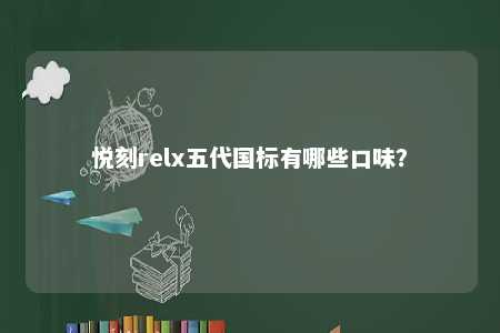 悦刻relx五代国标有哪些口味？ 